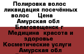 Полировка волос, ликвидация посечённых волос. › Цена ­ 400 - Амурская обл., Благовещенск г. Медицина, красота и здоровье » Косметические услуги   . Амурская обл.,Благовещенск г.